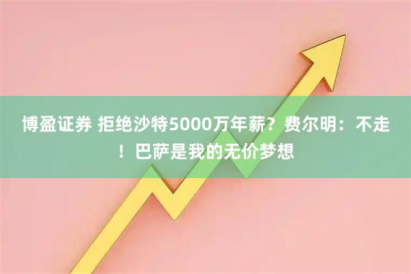 博盈证券 拒绝沙特5000万年薪？费尔明：不走！巴萨是我的无价梦想