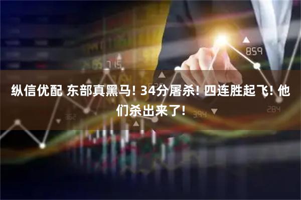 纵信优配 东部真黑马! 34分屠杀! 四连胜起飞! 他们杀出来了!